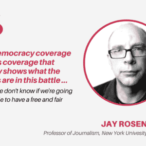 A quote card with a headshot of a bald white man glaring at the camera, next to red and black text that reads, "Pro-democracy coverage means coverage that clearly shows what the stakes are in this battle ... where we don't know if we're going to be able to have a free and fair election," by Jay Rosen, Professor of Journalism, New York University.